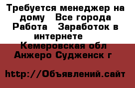 Требуется менеджер на дому - Все города Работа » Заработок в интернете   . Кемеровская обл.,Анжеро-Судженск г.